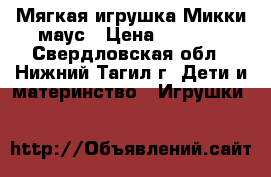 Мягкая игрушка Микки маус › Цена ­ 1 000 - Свердловская обл., Нижний Тагил г. Дети и материнство » Игрушки   